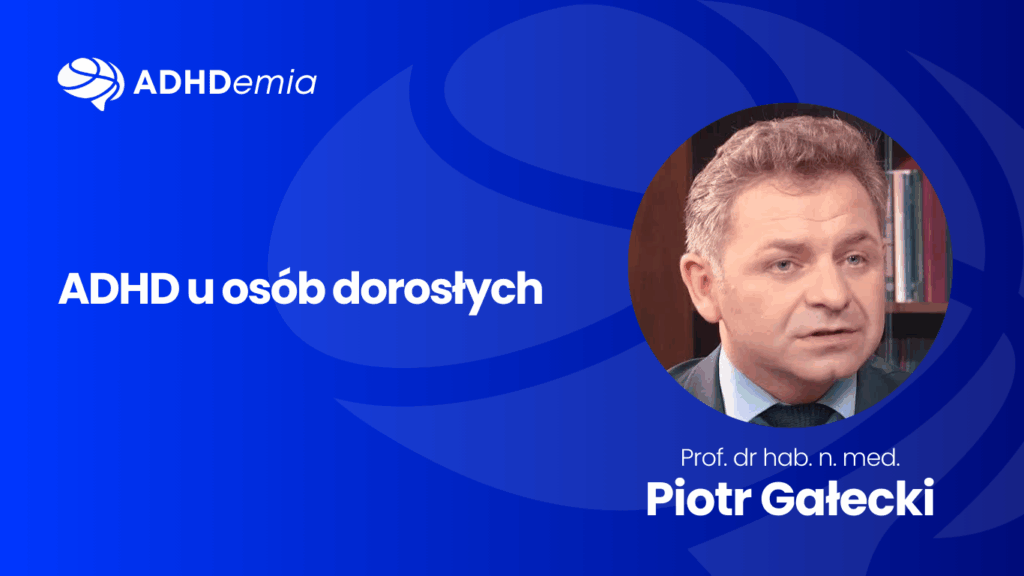 ADHD u osób dorosłych - Prof. dr hab. n.med. Piotr Gałecki